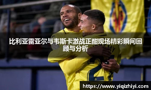 比利亚雷亚尔与韦斯卡激战正酣现场精彩瞬间回顾与分析