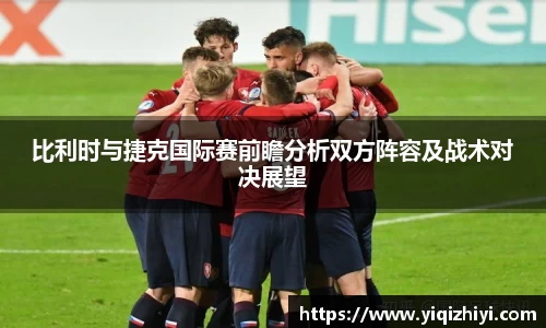 比利时与捷克国际赛前瞻分析双方阵容及战术对决展望